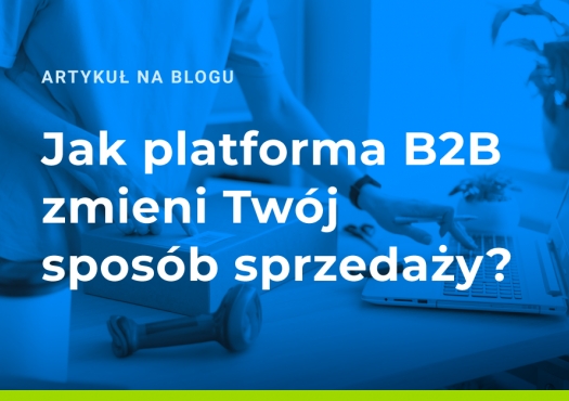 Jak platforma B2B zmieni Twój sposób sprzedaży?